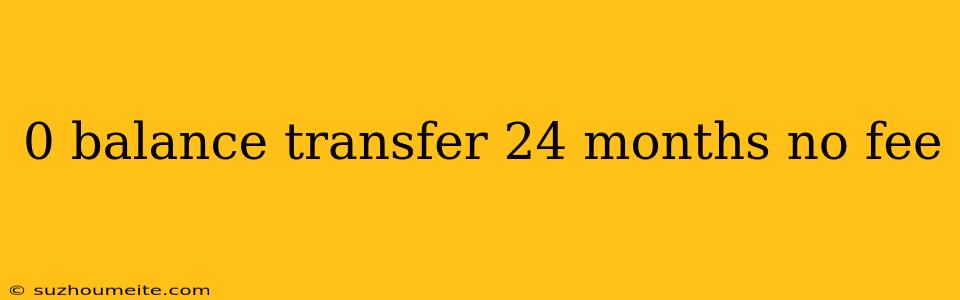 0 Balance Transfer 24 Months No Fee