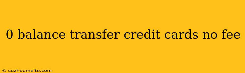 0 Balance Transfer Credit Cards No Fee