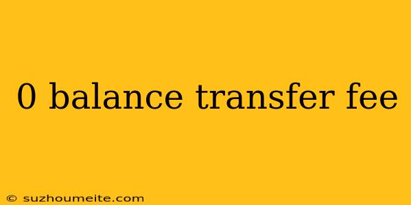 0 Balance Transfer Fee