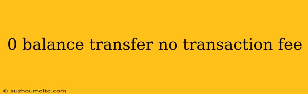 0 Balance Transfer No Transaction Fee