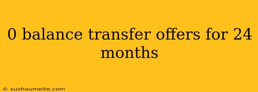 0 Balance Transfer Offers For 24 Months