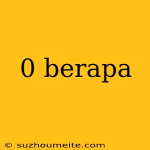 0 Berapa