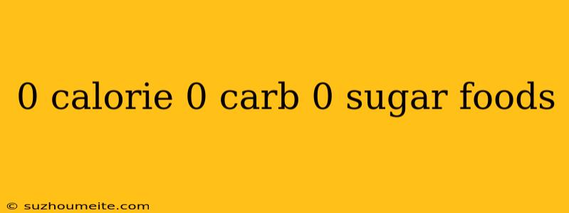 0 Calorie 0 Carb 0 Sugar Foods