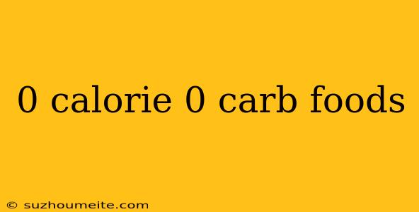 0 Calorie 0 Carb Foods