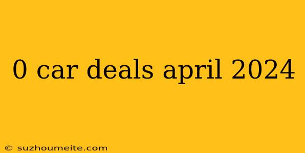 0 Car Deals April 2024