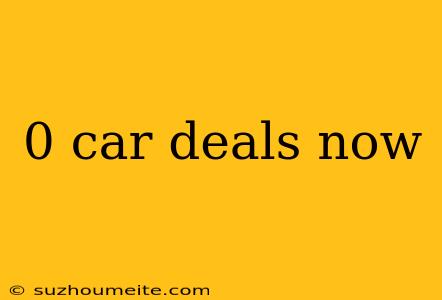 0 Car Deals Now