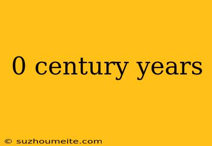 0 Century Years