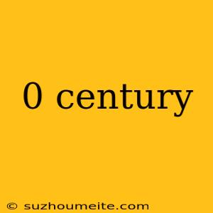 0 Century