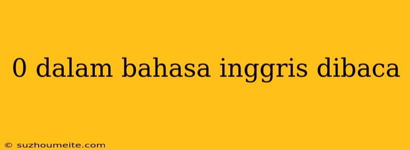 0 Dalam Bahasa Inggris Dibaca