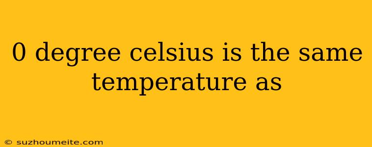 0 Degree Celsius Is The Same Temperature As