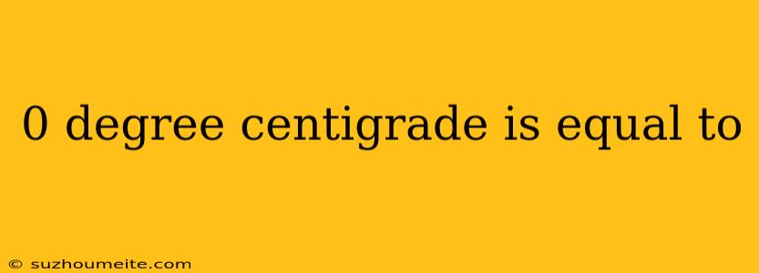 0 Degree Centigrade Is Equal To