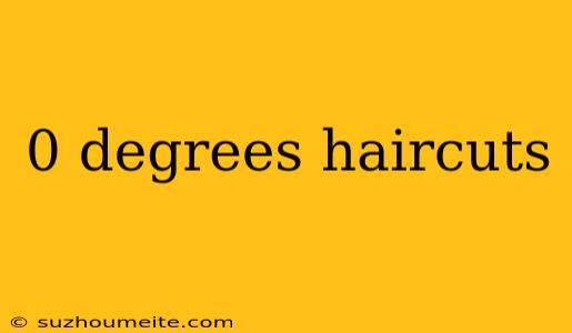 0 Degrees Haircuts