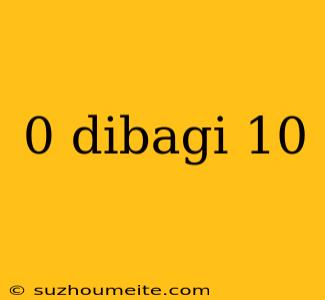 0 Dibagi 10