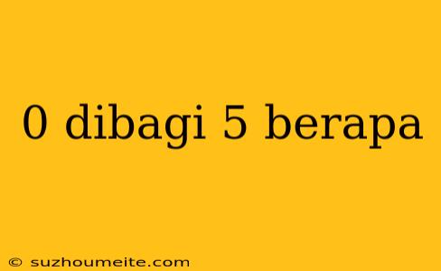 0 Dibagi 5 Berapa