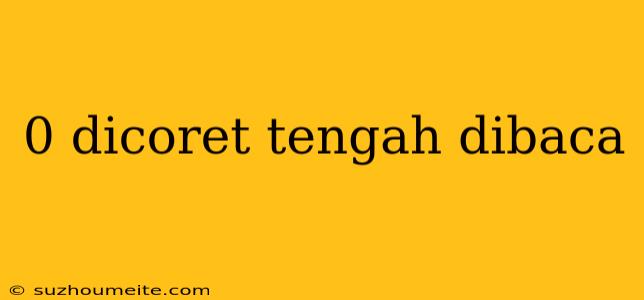 0 Dicoret Tengah Dibaca