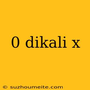 0 Dikali X