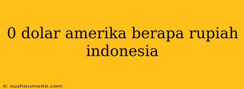 0 Dolar Amerika Berapa Rupiah Indonesia