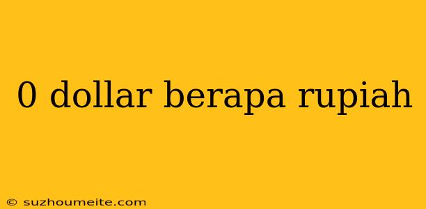 0 Dollar Berapa Rupiah