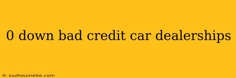 0 Down Bad Credit Car Dealerships