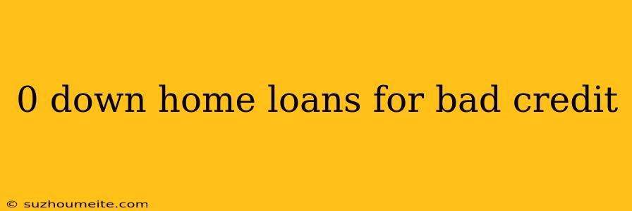 0 Down Home Loans For Bad Credit