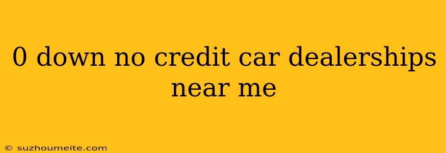 0 Down No Credit Car Dealerships Near Me