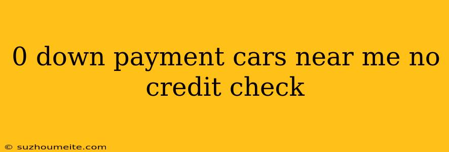 0 Down Payment Cars Near Me No Credit Check