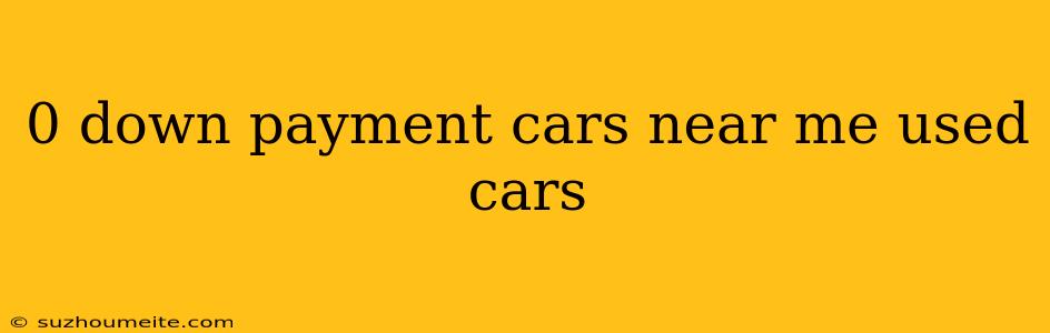 0 Down Payment Cars Near Me Used Cars