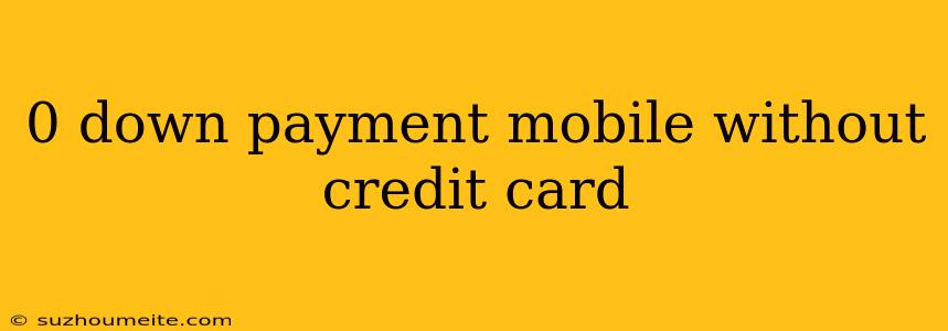 0 Down Payment Mobile Without Credit Card