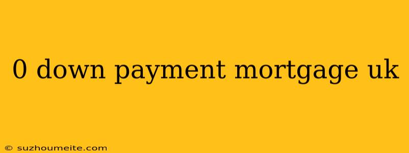 0 Down Payment Mortgage Uk