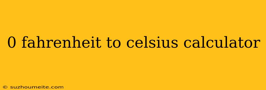 0 Fahrenheit To Celsius Calculator