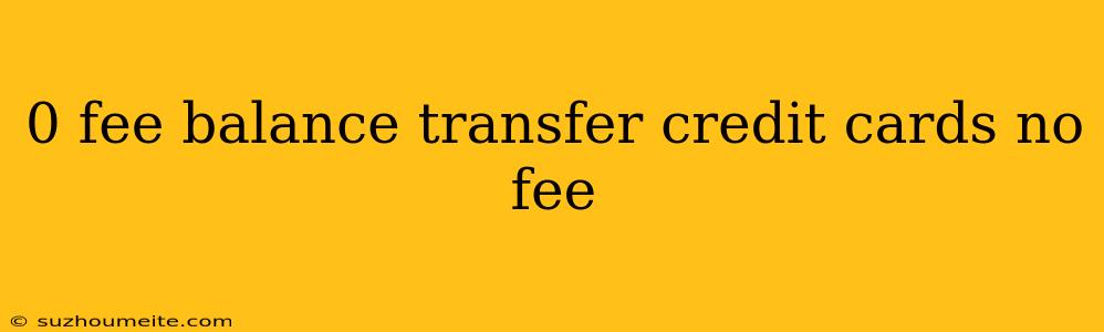 0 Fee Balance Transfer Credit Cards No Fee