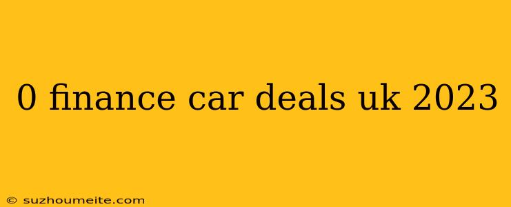 0 Finance Car Deals Uk 2023