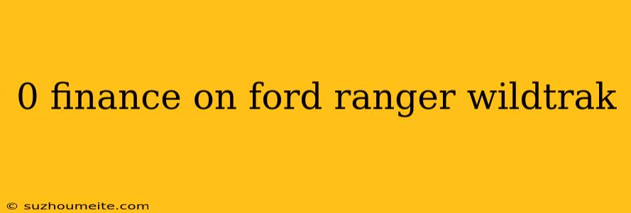 0 Finance On Ford Ranger Wildtrak