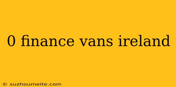 0 Finance Vans Ireland