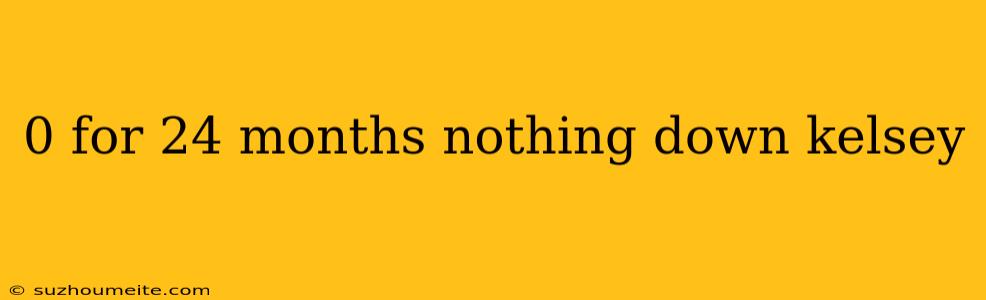 0 For 24 Months Nothing Down Kelsey