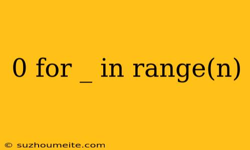 0 For _ In Range(n)