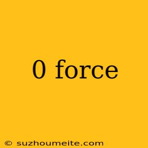 0 Force