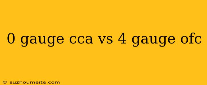 0 Gauge Cca Vs 4 Gauge Ofc