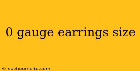 0 Gauge Earrings Size