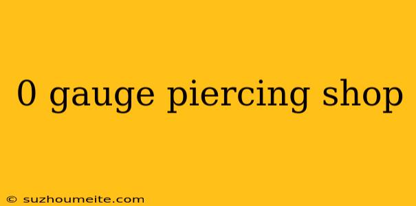 0 Gauge Piercing Shop