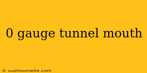 0 Gauge Tunnel Mouth