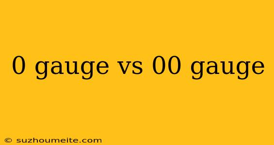 0 Gauge Vs 00 Gauge