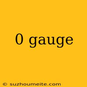 0 Gauge