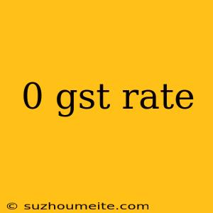 0 Gst Rate