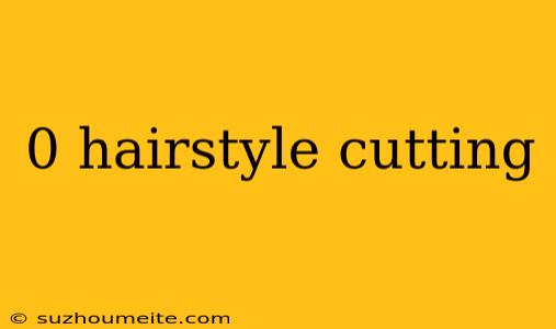 0 Hairstyle Cutting