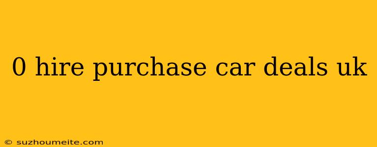 0 Hire Purchase Car Deals Uk