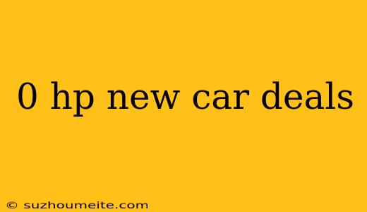 0 Hp New Car Deals