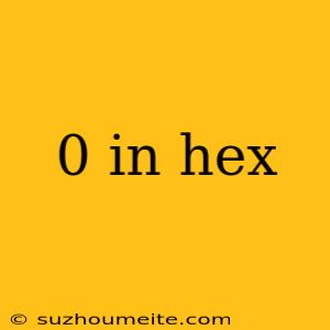 0 In Hex