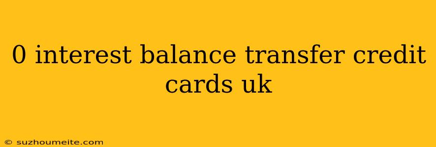 0 Interest Balance Transfer Credit Cards Uk