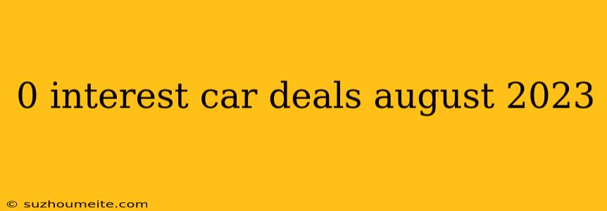 0 Interest Car Deals August 2023